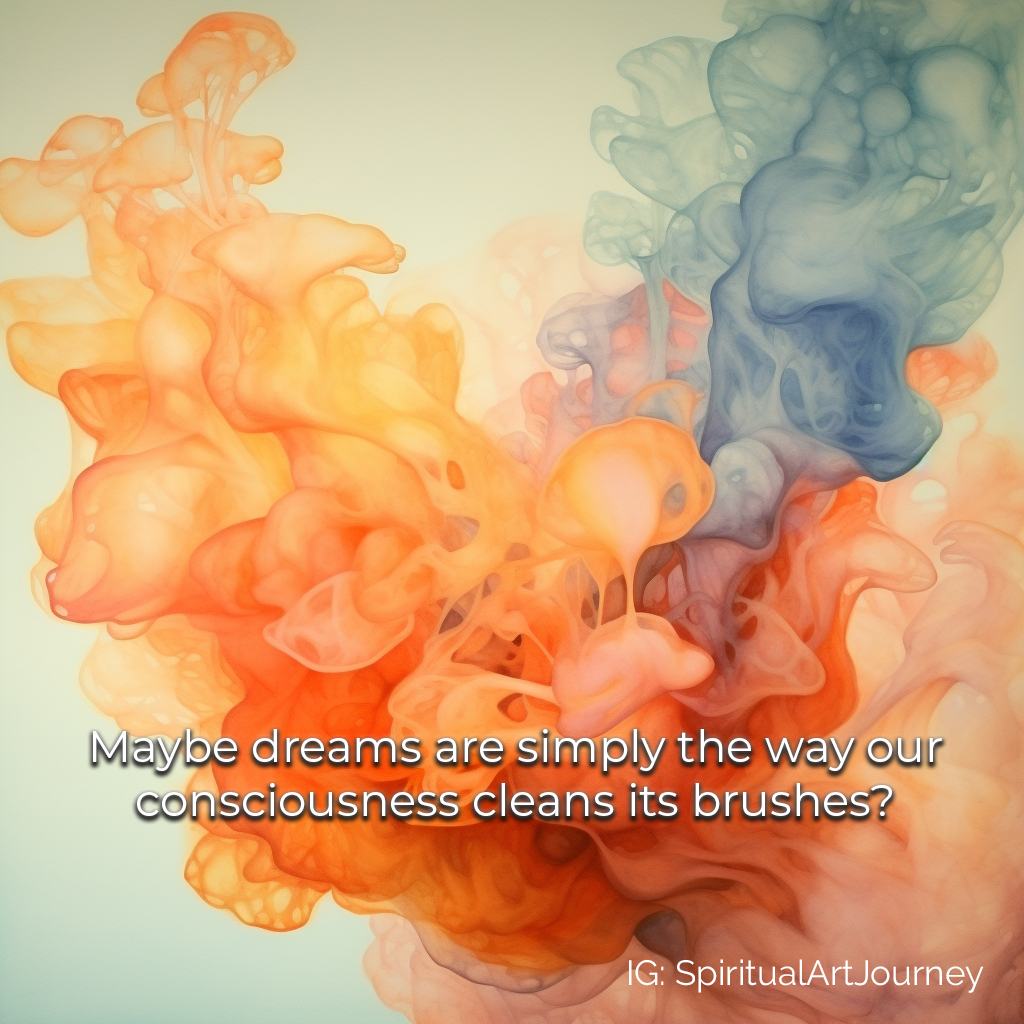 Spiritual Quote: Maybe dreams are simply the way our consciousness cleans its brushes.