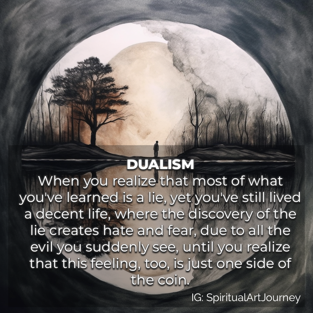Spiritual Quote: Dualism - when you realize that most of what you've learned is a lie, yet you've still lived a decent life, where the discovery of the lie creates hate and fear, due to all the evil you suddenly see, until you realize that this feeling, too, is just one side of the coin.